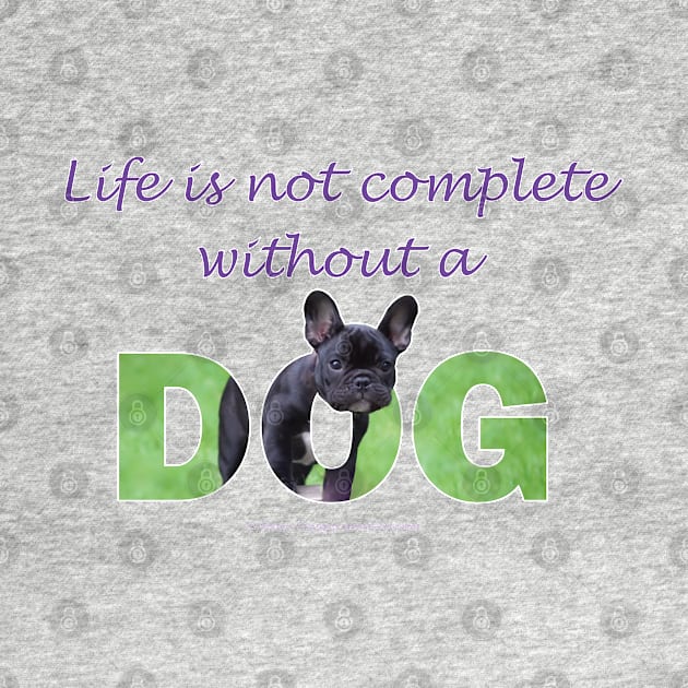 Life is not complete without a dog - French bulldog oil painting wordart by DawnDesignsWordArt